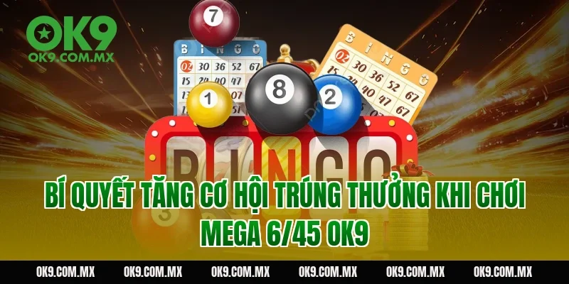 Bí quyết tăng cơ hội trúng thưởng khi chơi Mega 6/45 OK9