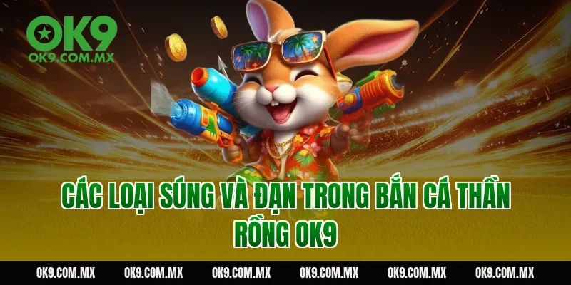 Các loại súng và đạn trong bắn cá thần rồng OK9