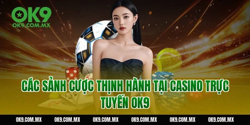 Các sảnh cược thịnh hành tại Casino trực tuyến OK9