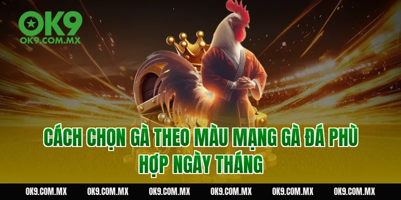 Cách chọn gà theo màu mạng gà đá phù hợp ngày tháng
