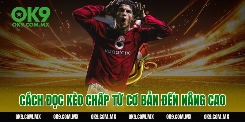Cách đọc kèo chấp từ cơ bản đến nâng cao