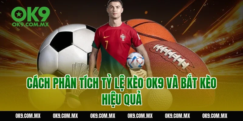 Cách phân tích tỷ lệ kèo OK9 và bắt kèo hiệu quả