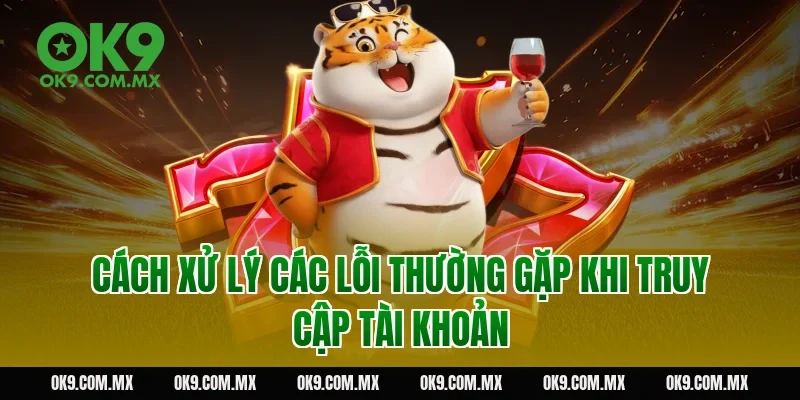 Cách xử lý các lỗi thường gặp khi truy cập tài khoản