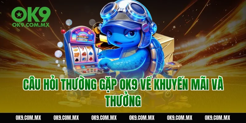 Câu hỏi thường gặp OK9 về khuyến mãi và thưởng