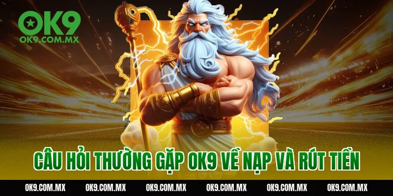 Câu hỏi thường gặp OK9 về nạp và rút tiền