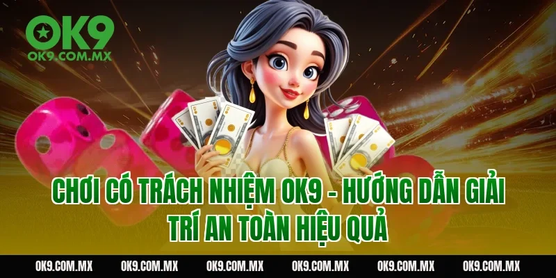 Chơi có trách nhiệm OK9 – Hướng dẫn giải trí an toàn hiệu quả