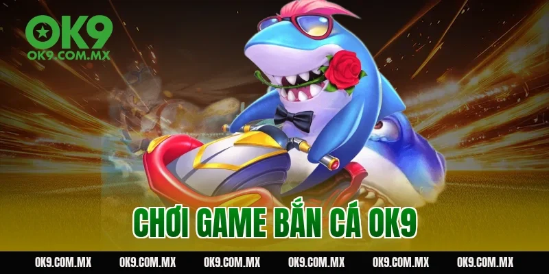 chơi game bắn cá OK9