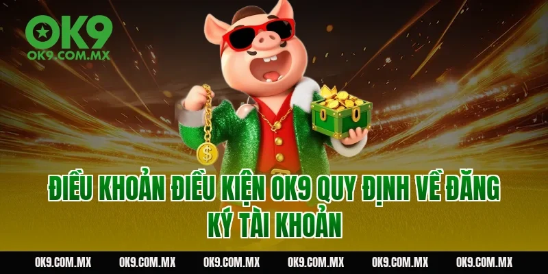 Điều khoản điều kiện OK9 quy định về đăng ký tài khoản