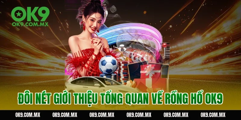 Đôi nét giới thiệu tổng quan về Rồng hổ OK9