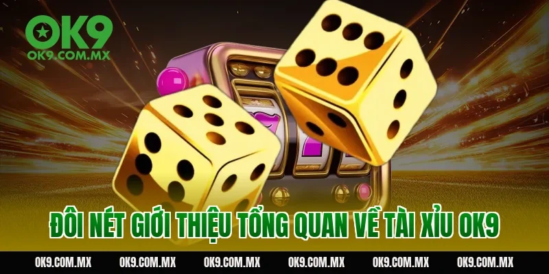 Đôi nét giới thiệu tổng quan về tài xỉu OK9