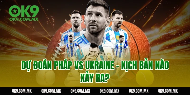 Dự đoán Pháp vs Ukraine – kịch bản nào xảy ra?