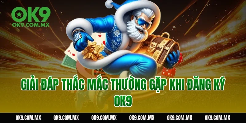 Giải đáp thắc mắc thường gặp khi đăng ký OK9