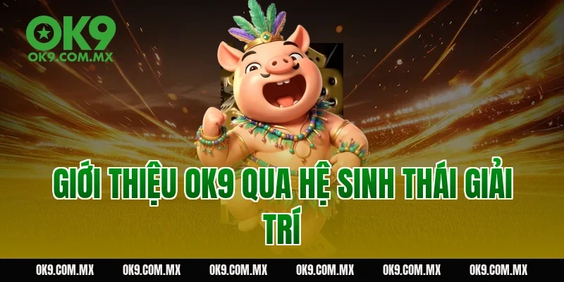 Giới thiệu OK9 qua hệ sinh thái giải trí