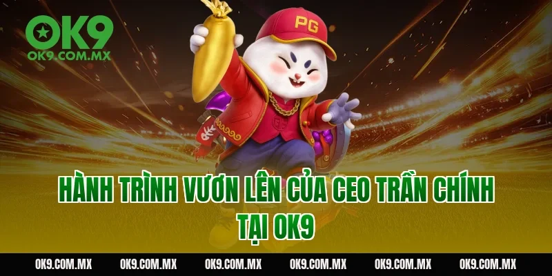 Hành trình vươn lên của CEO Trần Chính tại OK9