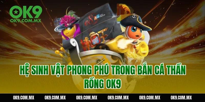 Hệ sinh vật phong phú trong bắn cá thần rồng OK9