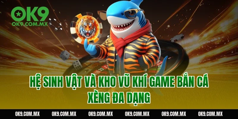 Hệ sinh vật và kho vũ khí game bắn cá xèng đa dạng
