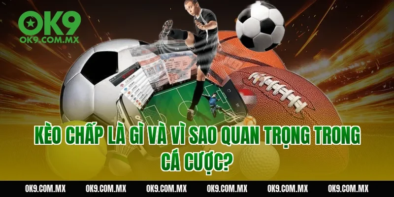 Kèo chấp là gì và vì sao quan trọng trong cá cược?