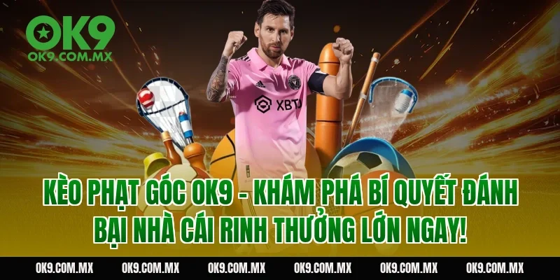 Kèo phạt góc OK9 - Khám phá bí quyết đánh bại nhà cái rinh thưởng lớn ngay!