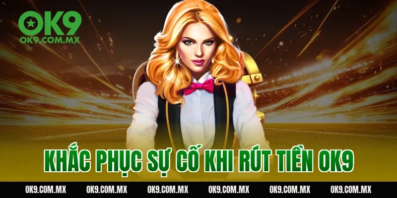 Khắc phục sự cố khi rút tiền OK9