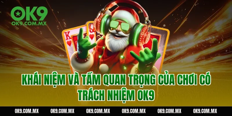 Khái niệm và tầm quan trọng của chơi có trách nhiệm OK9