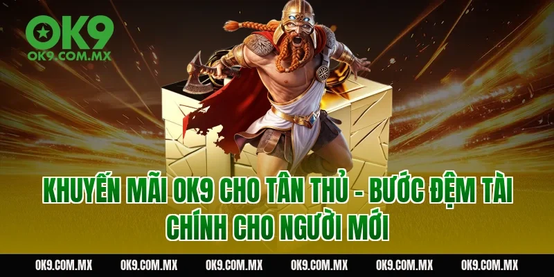 Khuyến mãi OK9 cho tân thủ – bước đệm tài chính cho người mới
