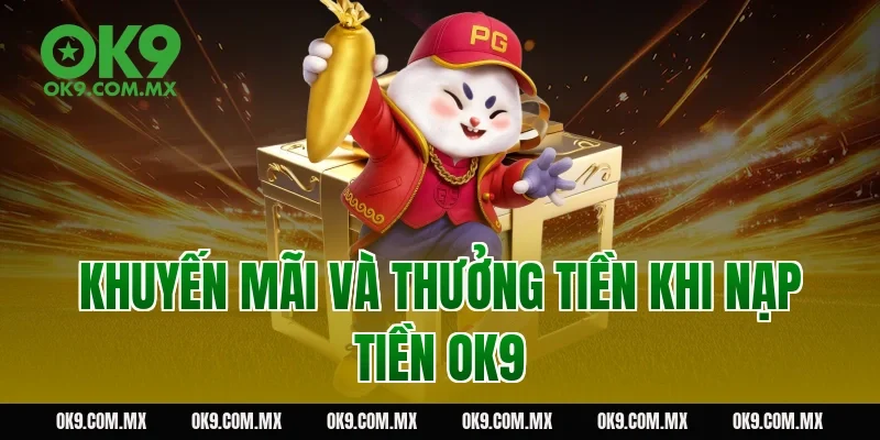 Khuyến Mãi và Thưởng Tiền Khi Nạp Tiền OK9
