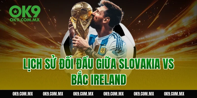 Lịch sử đối đầu giữa Slovakia vs Bắc Ireland