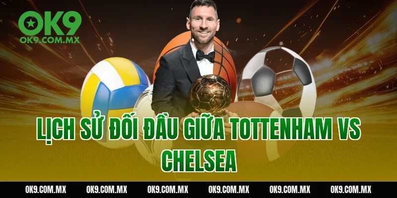 Lịch Sử Đối Đầu Giữa Tottenham vs Chelsea