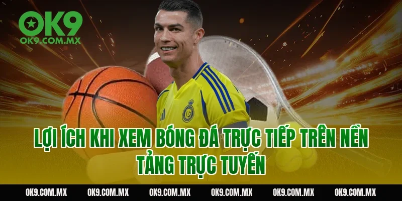 Lợi ích khi xem bóng đá trực tiếp trên nền tảng trực tuyến