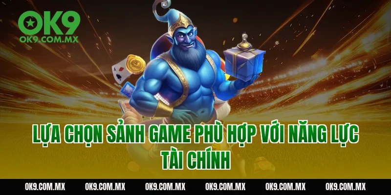 Lựa chọn sảnh game phù hợp với năng lực tài chính