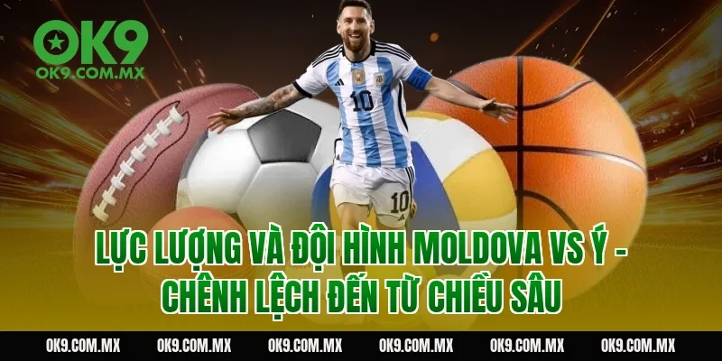 Lực lượng và đội hình Moldova vs Ý – chênh lệch đến từ chiều sâu