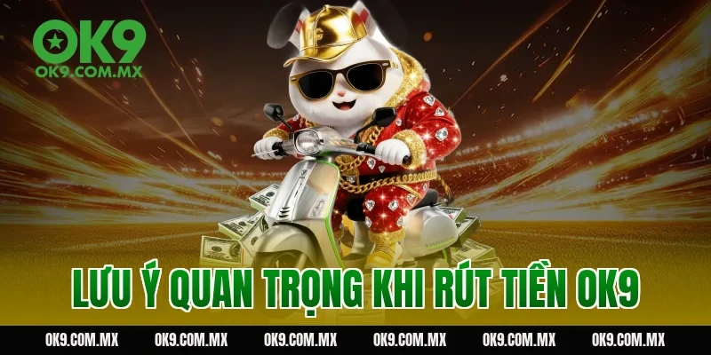 Lưu ý quan trọng khi rút tiền OK9