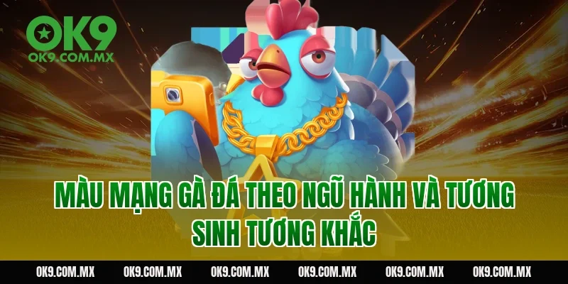 Màu mạng gà đá theo ngũ hành và tương sinh tương khắc