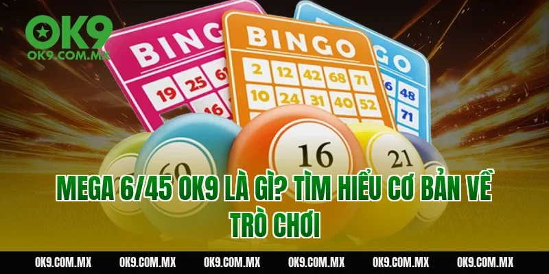 Mega 6/45 OK9 là gì? Tìm hiểu cơ bản về trò chơi