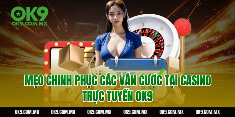 Mẹo chinh phục các ván cược tại Casino trực tuyến OK9
