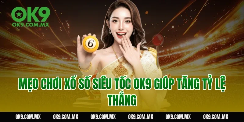 Mẹo chơi xổ số siêu tốc OK9 giúp tăng tỷ lệ thắng