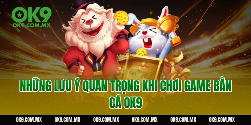 Những lưu ý quan trọng khi chơi game bắn cá OK9