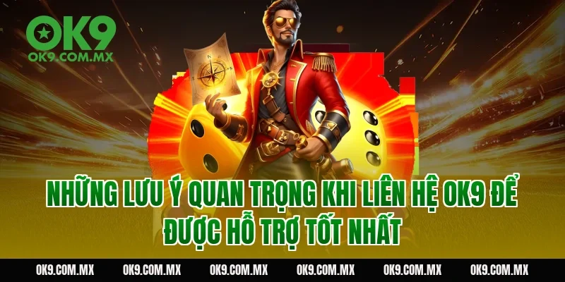 Những lưu ý quan trọng khi liên hệ OK9 để được hỗ trợ tốt nhất