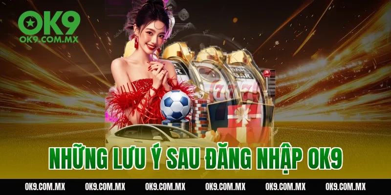 Những lưu ý sau đăng nhập OK9