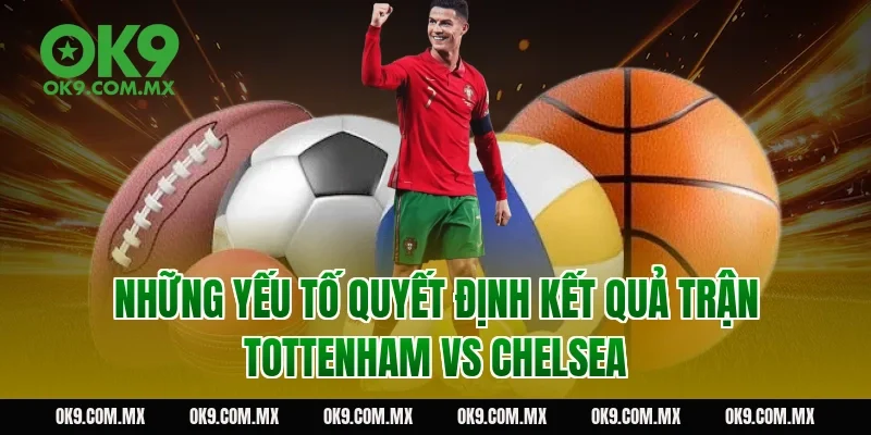 Những Yếu Tố Quyết Định Kết Quả Trận Tottenham vs Chelsea