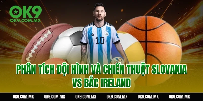 Phân tích đội hình và chiến thuật Slovakia vs Bắc Ireland