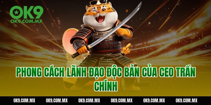 Phong cách lãnh đạo độc bản của CEO Trần Chính