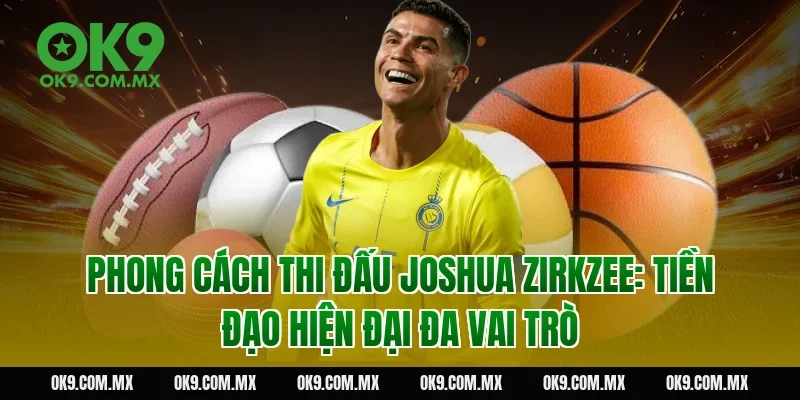 Phong cách thi đấu Joshua Zirkzee: Tiền đạo hiện đại đa vai trò