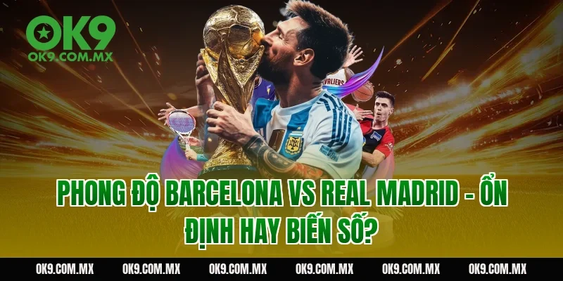 Phong độ Barcelona vs Real Madrid – ổn định hay biến số?