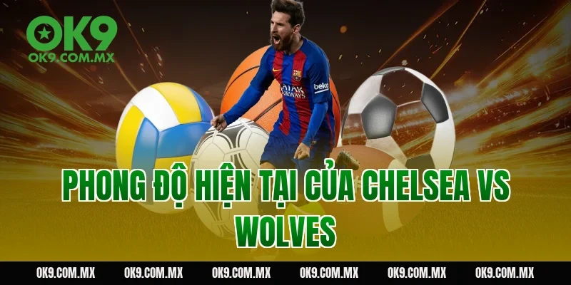 Phong độ hiện tại của Chelsea vs Wolves