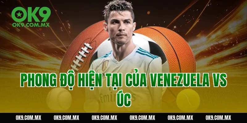Phong độ hiện tại của Venezuela vs Úc