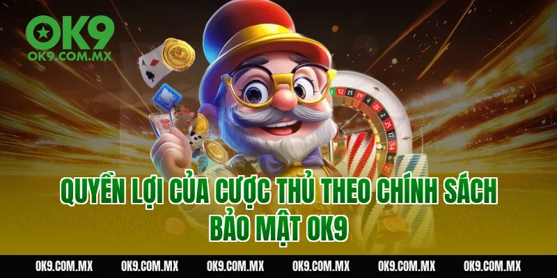 Quyền lợi của cược thủ theo chính sách bảo mật OK9