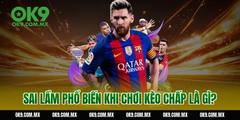 Sai lầm phổ biến khi chơi kèo chấp là gì?