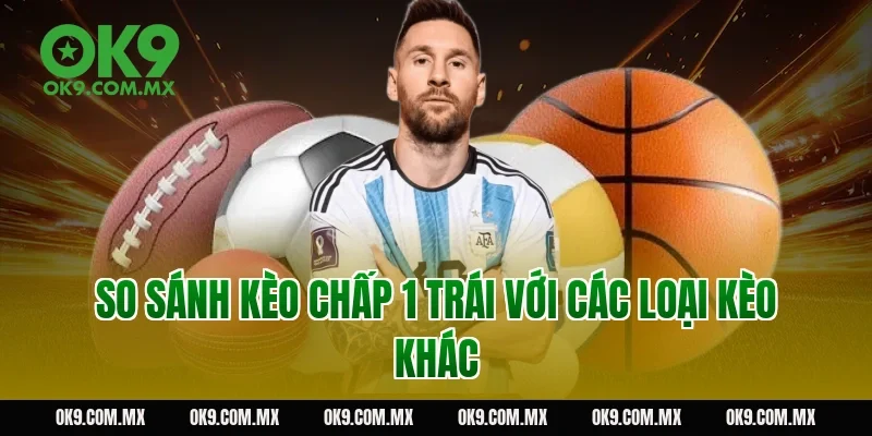 So sánh kèo chấp 1 trái với các loại kèo khác