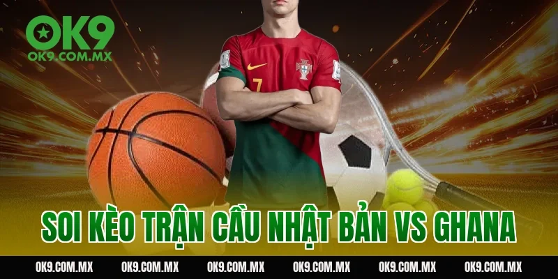 Soi kèo trận cầu Nhật Bản vs Ghana